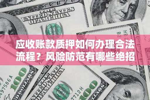 济南应收账款质押如何办理合法流程？风险防范有哪些绝招？
