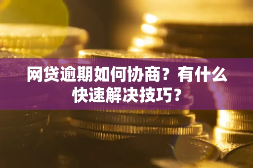 济南网贷逾期如何协商？有什么快速解决技巧？