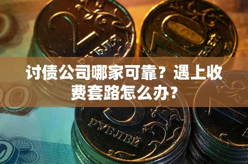 济南讨债公司哪家可靠？遇上收费套路怎么办？