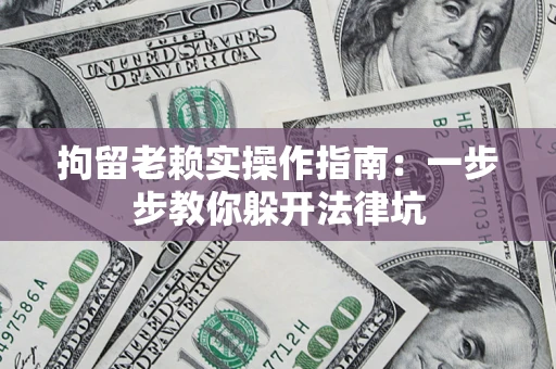 济南拘留老赖实操作指南：一步步教你躲开法律坑