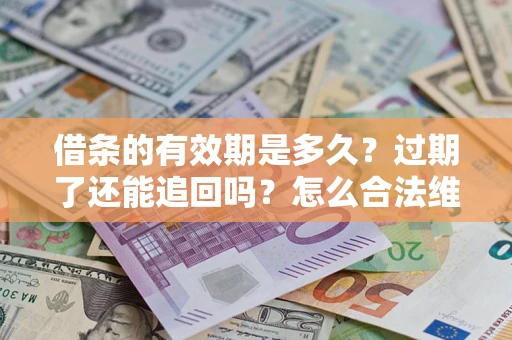 济南借条的有效期是多久？过期了还能追回吗？怎么合法维权？