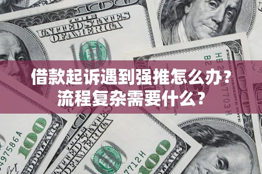 济南借款起诉遇到强推怎么办？流程复杂需要什么？