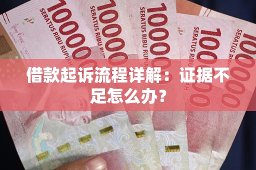 济南借款起诉流程详解：证据不足怎么办？