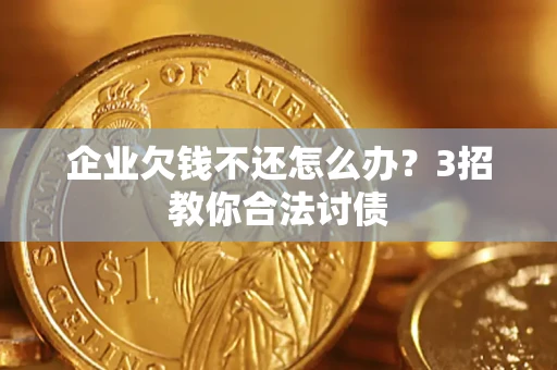 济南企业欠钱不还怎么办？3招教你合法讨债