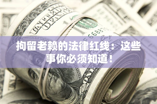 济南拘留老赖的法律红线：这些事你必须知道！