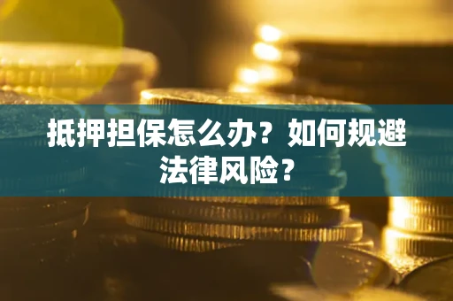 济南抵押担保怎么办？如何规避法律风险？