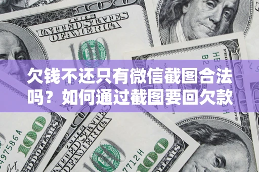 济南欠钱不还只有微信截图合法吗？如何通过截图要回欠款？