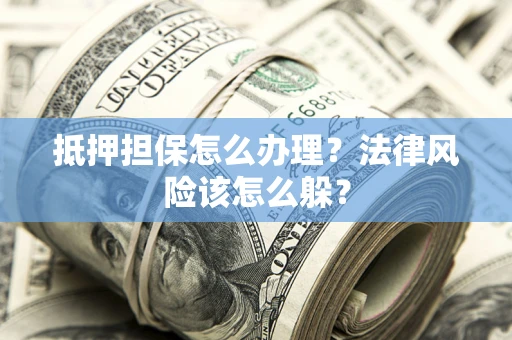 济南抵押担保怎么办理？法律风险该怎么躲？