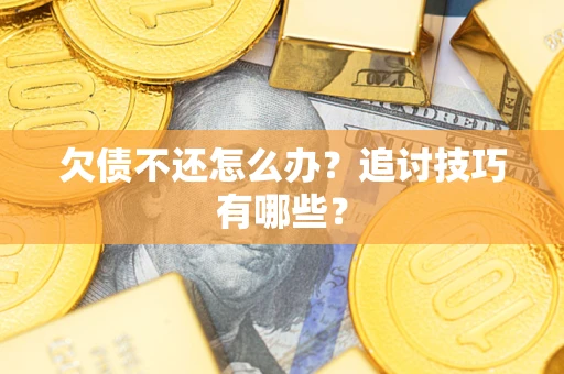 济南欠债不还怎么办？追讨技巧有哪些？