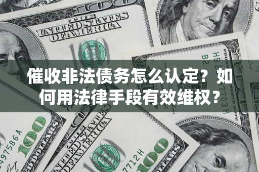 济南催收非法债务怎么认定？如何用法律手段有效维权？