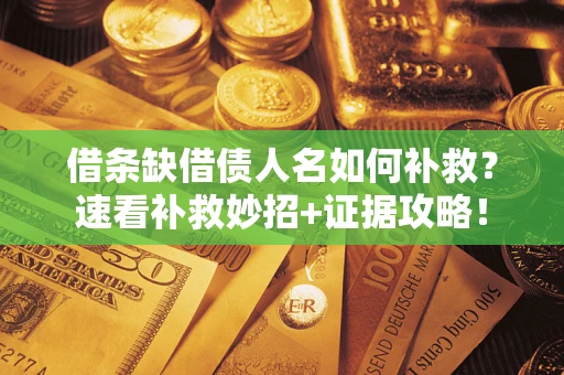济南借条缺借债人名如何补救？速看补救妙招+证据攻略！