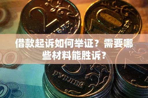 济南借款起诉如何举证？需要哪些材料能胜诉？