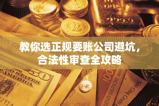 济南教你选正规要账公司避坑，合法性审查全攻略