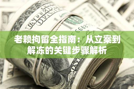 济南老赖拘留全指南：从立案到解冻的关键步骤解析