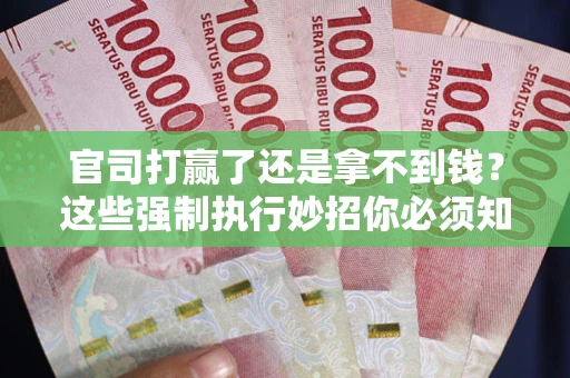 济南官司打赢了还是拿不到钱？这些强制执行妙招你必须知道