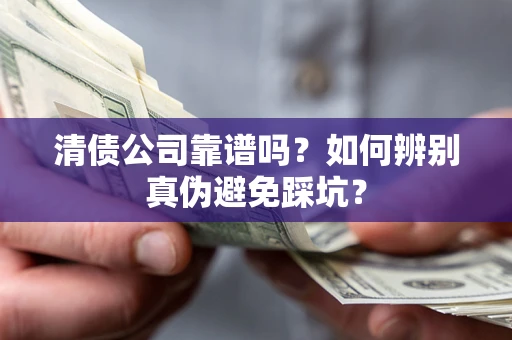 济南清债公司靠谱吗？如何辨别真伪避免踩坑？