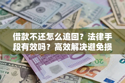 济南借款不还怎么追回？法律手段有效吗？高效解决避免损失