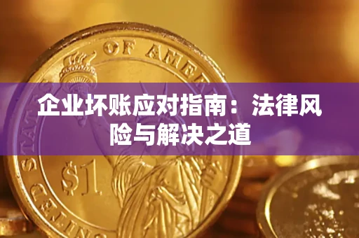 济南企业坏账应对指南：法律风险与解决之道