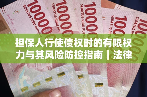 济南担保人行使债权时的有限权力与其风险防控指南｜法律实务解析