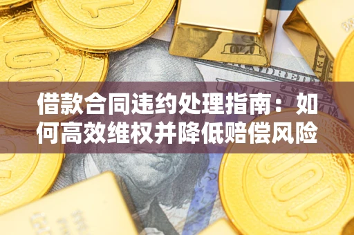 济南借款合同违约处理指南：如何高效维权并降低赔偿风险？
