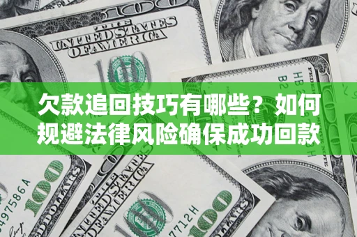 济南欠款追回技巧有哪些？如何规避法律风险确保成功回款？