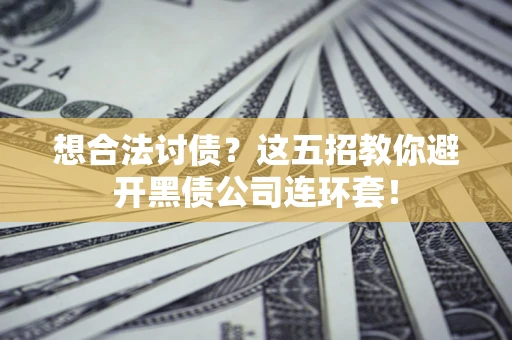 济南想合法讨债？这五招教你避开黑债公司连环套！
