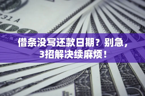 济南借条没写还款日期？别急，3招解决续麻烦！