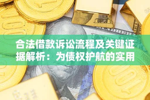 济南合法借款诉讼流程及关键证据解析：为债权护航的实用指南