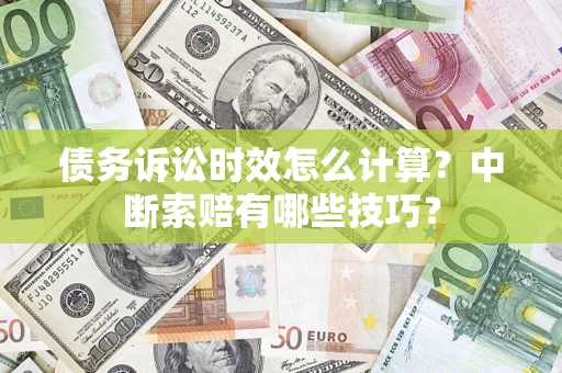 济南债务诉讼时效怎么计算？中断索赔有哪些技巧？