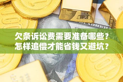 济南欠条诉讼费需要准备哪些？怎样追偿才能省钱又避坑？