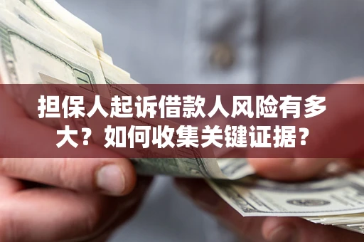济南担保人起诉借款人风险有多大？如何收集关键证据？