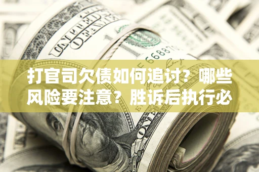 济南打官司欠债如何追讨？哪些风险要注意？胜诉后执行必看！