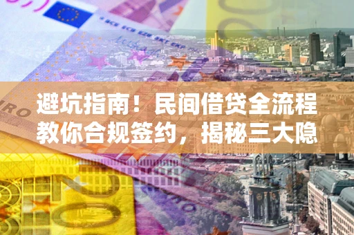 济南避坑指南！民间借贷全流程教你合规签约，揭秘三大隐形陷阱