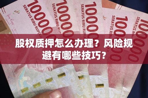 济南股权质押怎么办理？风险规避有哪些技巧？