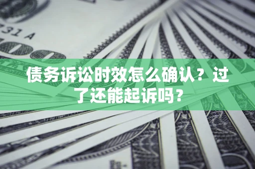 济南债务诉讼时效怎么确认？过了还能起诉吗？