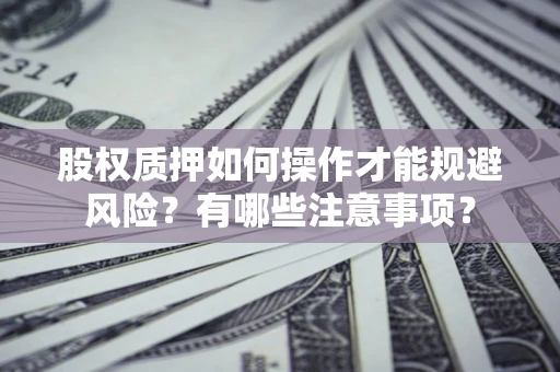 济南股权质押如何操作才能规避风险？有哪些注意事项？