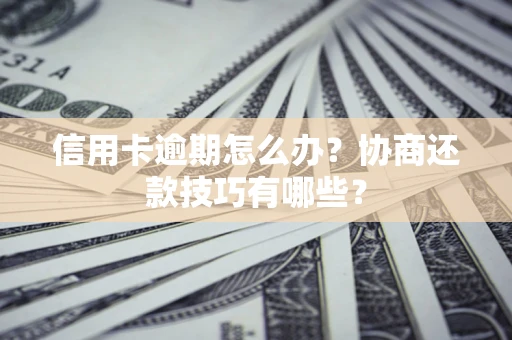 济南信用卡逾期怎么办？协商还款技巧有哪些？