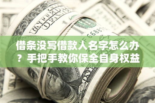 济南借条没写借款人名字怎么办？手把手教你保全自身权益