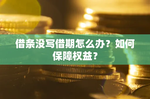 济南借条没写借期怎么办？如何保障权益？