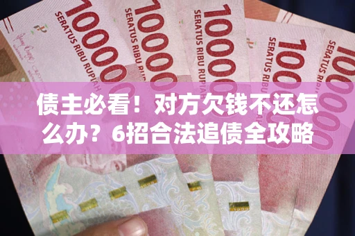 济南债主必看！对方欠钱不还怎么办？6招合法追债全攻略