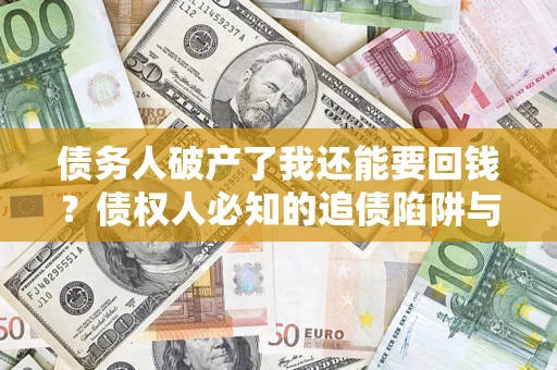 济南债务人破产了我还能要回钱？债权人必知的追债陷阱与破局之道