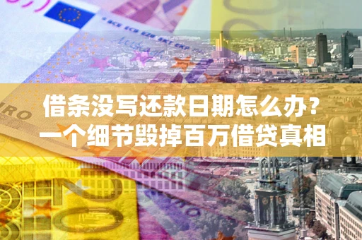 济南借条没写还款日期怎么办？一个细节毁掉百万借贷真相