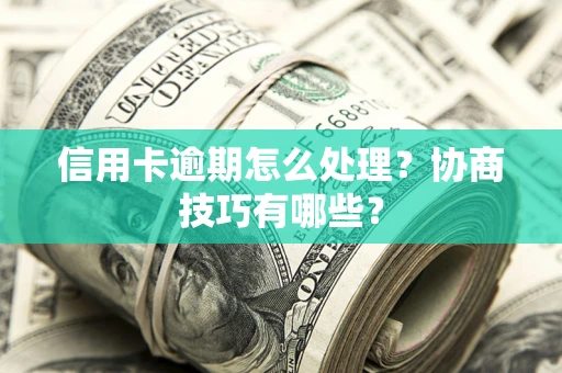 济南信用卡逾期怎么处理？协商技巧有哪些？