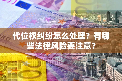 济南代位权纠纷怎么处理？有哪些法律风险要注意？