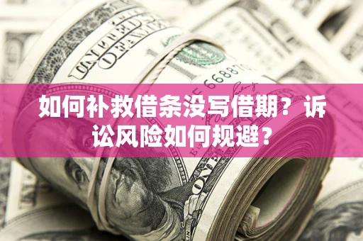 济南如何补救借条没写借期？诉讼风险如何规避？