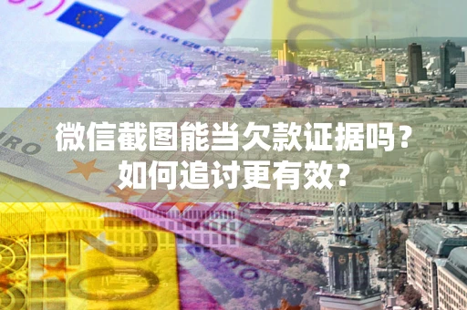 济南微信截图能当欠款证据吗？如何追讨更有效？