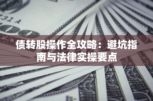 济南债转股操作全攻略：避坑指南与法律实操要点