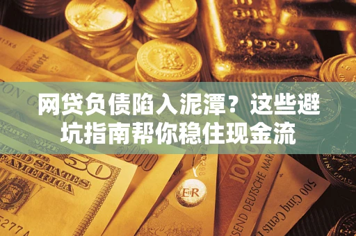 济南网贷负债陷入泥潭？这些避坑指南帮你稳住现金流