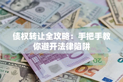 济南债权转让全攻略：手把手教你避开法律陷阱