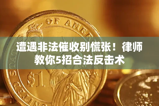 济南遭遇非法催收别慌张！律师教你5招合法反击术